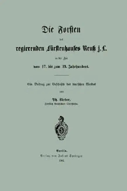 Die Forsten Des Regierenden Fürstenhauses Reuk J. L. in Der Zeit Vom 17. Bis Zum 19. Jahrhundert (English, Ph. Sieber)