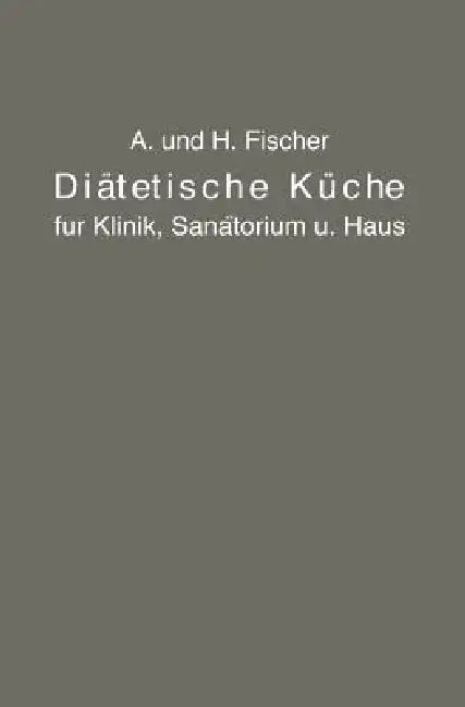Diätetische Küche Für Klinik, Sanatorium Und Haus (English, A. Fischer | H. Fischer)