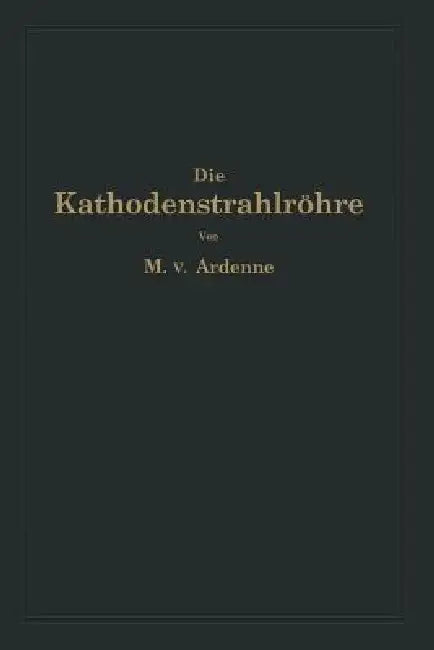 Die Kathodenstrahlröhre Und Ihre Anwendung in Der Schwachstromtechnik (English, Manfred Von Ardenne | Na Knoblauch)