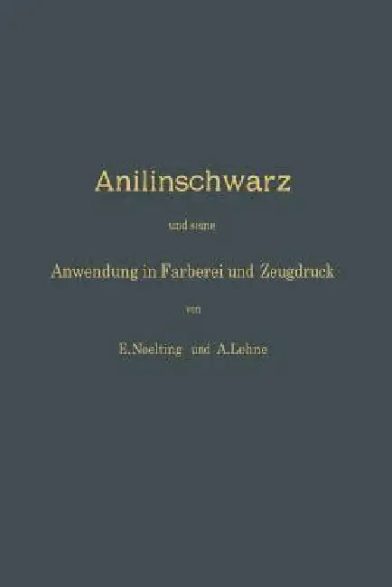 Anilinschwarz Und Seine Anwendung in Färberei Und Zeugdruck (English, E. Noelting | A. Lehne)