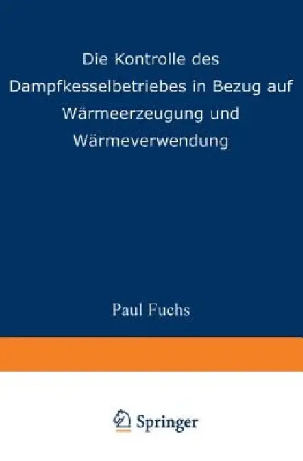 Die Kontrolle Des Dampfkesselbetriebes in Bezug Auf Wärmeerzeugung Und Wärmeverwendung (English, Paul Fuchs)