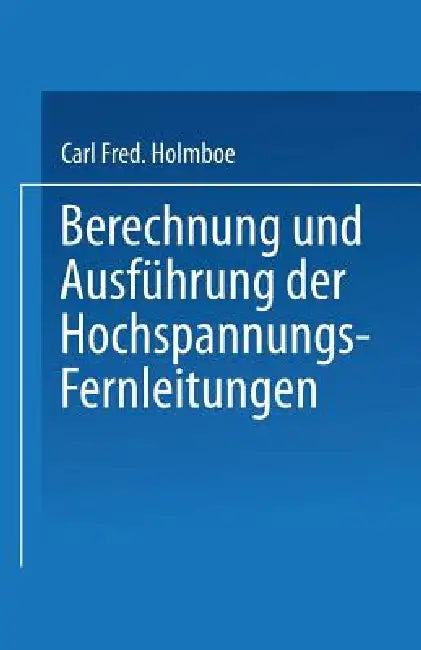Berechnung Und Ausführung Der Hochspannungs-Fernleitungen (English, Carl Fred Holmboe)