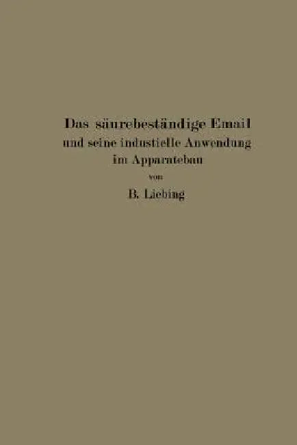 Das Säurebeständige Email Und Seine Industrielle Anwendung Im Apparatebau (English, B. Liebing)