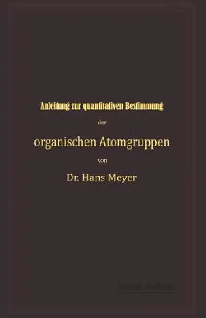 Anleitung Zur Quantitativen Bestimmung Der Organischen Atomgruppen (English, Hans Meyer)