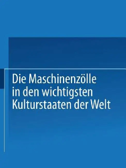 Die Maschinenzölle in Den Wichtigsten Kulturstaaten Der Welt Nach Dem Stande Vom 1. Januar 1908 (English, Verein Deutscher Maschinenbau-Anstalten)