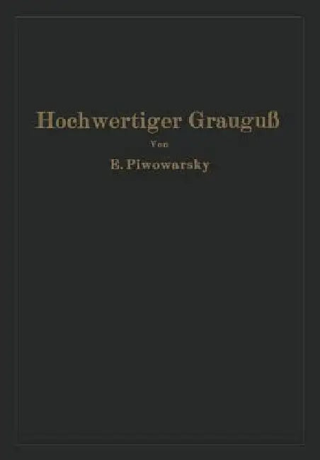 Hochwertiger Grauguß Und Die Physikalisch-Metallurgischen Grundlagen Seiner Herstellung (English, Eugen Piwowarsky)