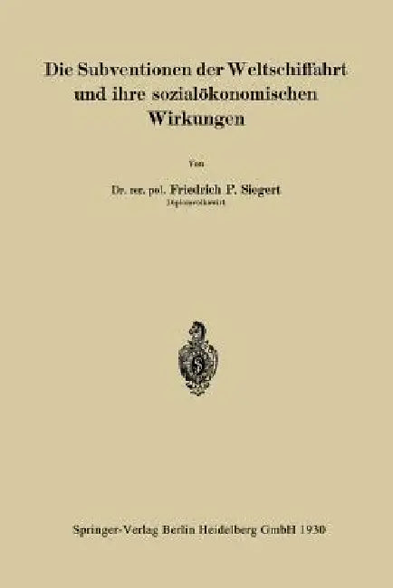 Die Subventionen Der Weltschiffahrt Und Ihre Sozialökonomischen Wirkungen (English, Friedrich P. Siegert)