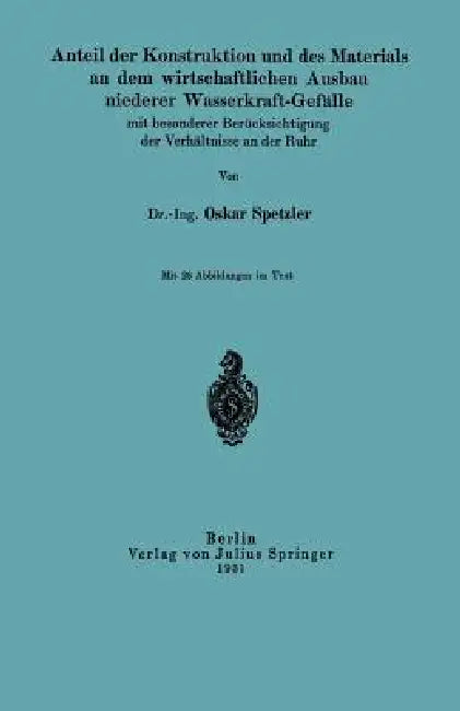 Anteil Der Konstruktion Und Des Materials an Dem Wirtschaftlichen Ausbau Niederer Wasserkraft-Gefäll (English, Oskar Spetzler)