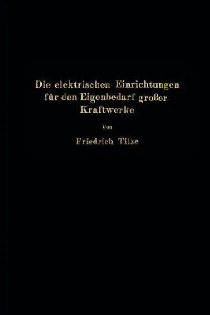 Die Elektrischen Einrichtungen Für Den Eigenbedarf Großer Kraftwerke (English, Friedrich Titze)
