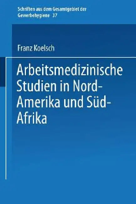 Arbeitsmedizinische Studien in Nord-Amerika Und Süd-Afrika (English, Franz Koelsch)