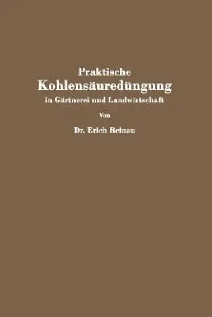 Praktische Kohlensäuredüngung in Gärtnerei Und Landwirtschaft (English, Erich Reinau)