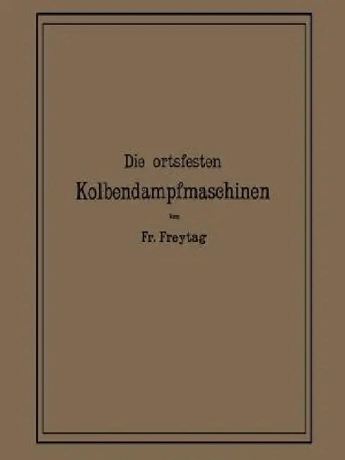 Die Ortsfesten Kolbendampfmaschinen (English, Fr Freytag)