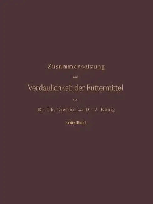 Zusammensetzung Und Verdaulichkeit Der Futtermittel. Nach Vorhandenen Analysen Und Untersuchungen Zu (English, T. Dietrich | J. König)