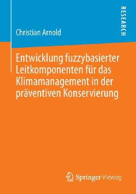Entwicklung Fuzzybasierter Leitkomponenten Für Das Klimamanagement in Der Präventiven Konservierung (English, Christian Arnold)