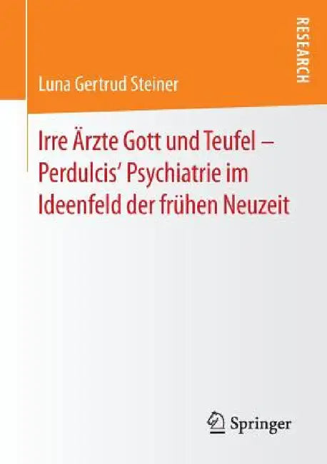 Irre Ärzte Gott Und Teufel - Perdulcis' Psychiatrie Im Ideenfeld Der Frühen Neuzeit (English, Luna Gertrud Steiner)