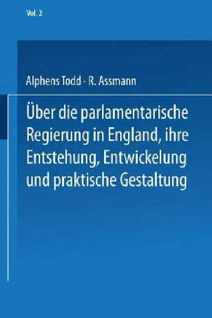 Ueber Die Parlamentarische Regierung in England, Ihre Entstehung, Entwickelung Und Praktische Gestal (English, Na Todd | R. Assmann)