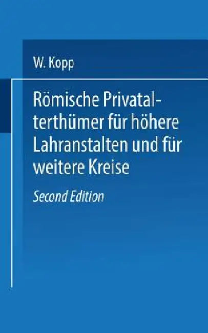 Römische Privatalterthümer, Für Höhere Lehranstalten Und Für Weitere Kreise (English, W. Kopp)