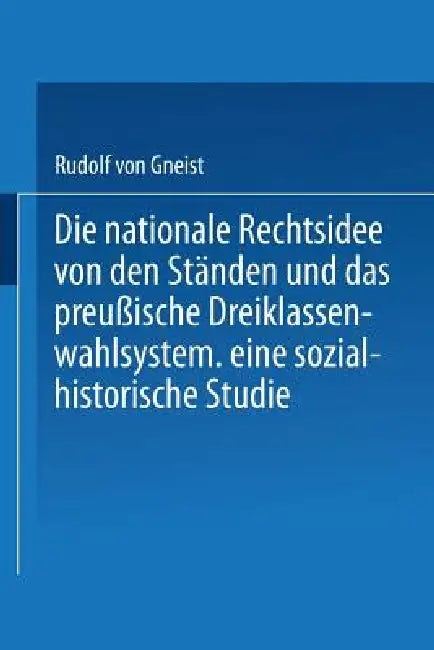 Die Nationale Rechtsidee Von Den Ständen Und Das Preußische Dreiklassenwahlsystem (English, Rudolf Gneist)