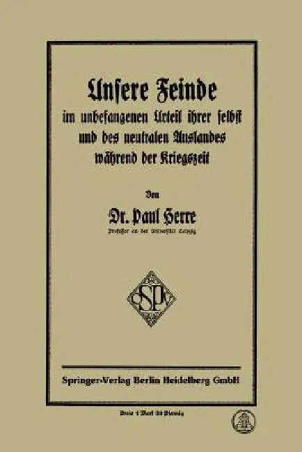 Unsere Feinde Im Unbefangenen Urteil Ihrer Selbst Und Des Neutralen Auslandes Während Der Kriegszeit (English, Paul Herre)