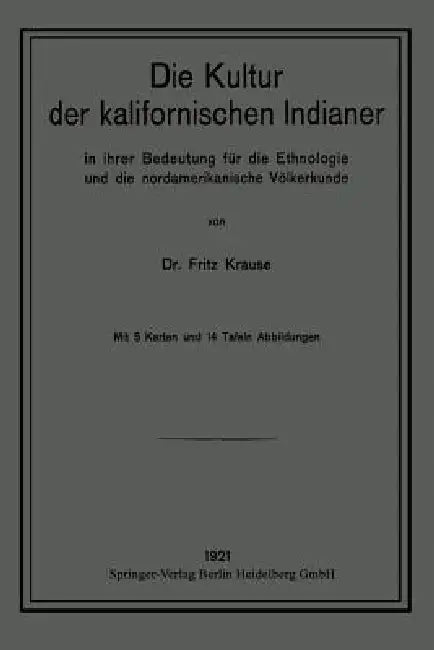 Die Kultur Der Kalifornischen Indianer in Ihrer Bedeutung Für Die Ethnologie Und Die Nordamerikanisc (English, Fritz Krause)