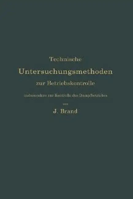 Technische Untersuchungsmethoden Zur Betriebskontrolle, Insbesondere Zur Kontrolle Des Dampfbetriebe (English, Julius Brand)