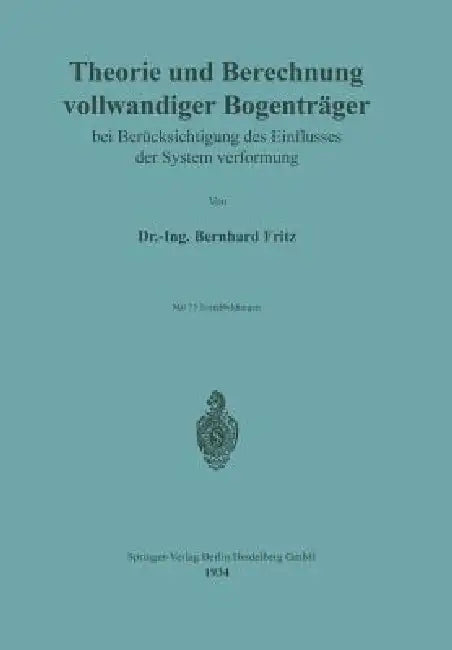 Theorie Und Berechnung Vollwandiger Bogenträger Bei Berücksichtigung Des Einflusses Der Systemverfor (English, Bernhard Fritz)