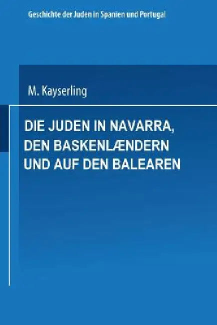 Die Juden in Navarra, Den Baskenlændern Und Auf Den Balearen (English, Meyer Kayserling)