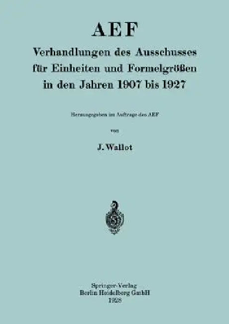 Aef Verhandlungen Des Ausschusses Für Einheiten Und Formelgrößen in Den Jahren 1907 Bis 1927 (English, Juluis Wallot)