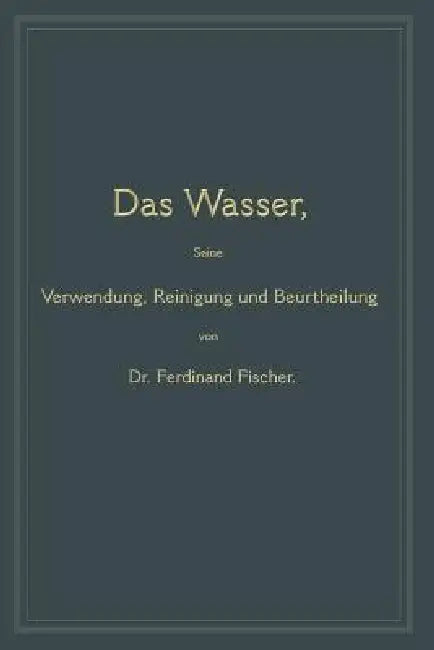 Das Wasser, Seine Verwendung, Reinigung Und Beurtheilung (English, Ferdinand Fischer)