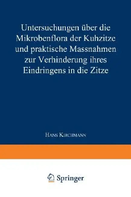 Untersuchungen Über Die Mikrobenflora Der Kuhzitze Und Praktische Massnahmen Zur Verhinderung Ihres (English, Hans Kirchmann)