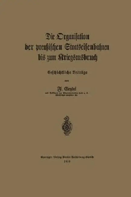 Die Organisation Der Preußischen Staatseisenbahnen Bis Zum Kriegsausbruch (English, Friedrich Seydel)