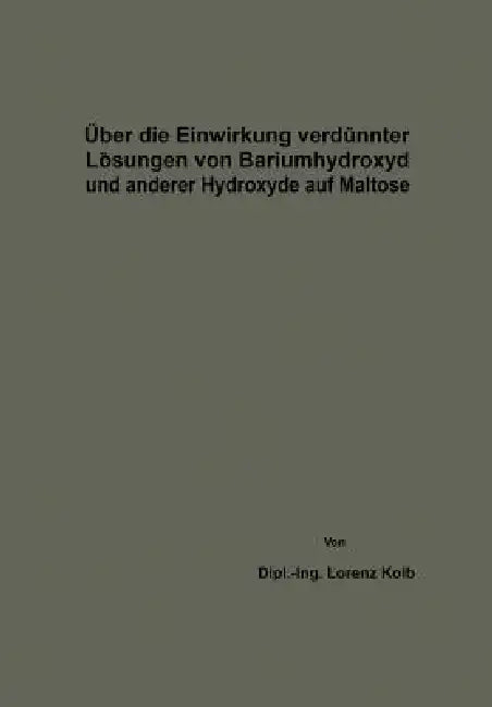 Über Die Einwirkung Verdünnter Lösungen Von Bariumhydroxyd Und Anderer Hydroxyde Auf Maltose (English, Lorenz Kolb)