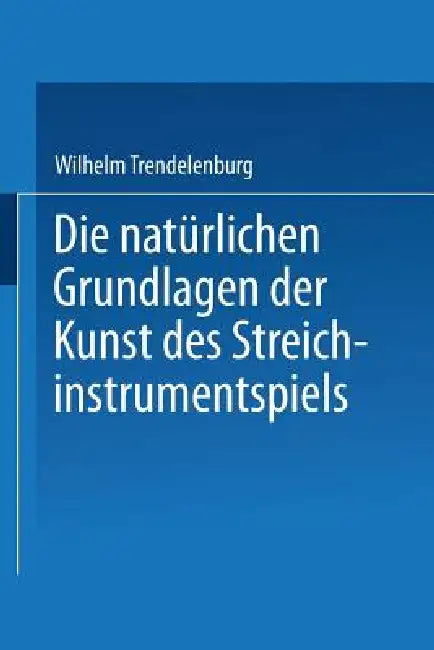 Die Natürlichen Grundlagen Der Kunst Des Streichinstrumentspiels (English, Wilhelm Trendelenburg)
