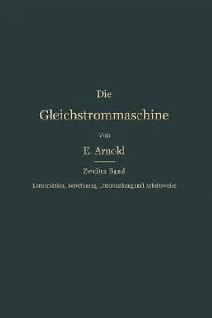 Konstruktion, Berechnung, Untersuchung Und Arbeitsweise Der Gleichstrommaschine (English, Engelbert Arnold)