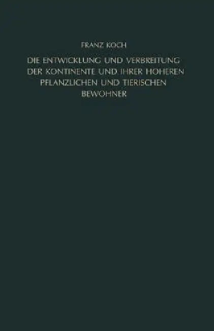 Die Entwicklung Und Verbreitung Der Kontinente Und Ihrer Höheren Pflanzlichen Und Tierischen Bewohne (English, Franz Koch)
