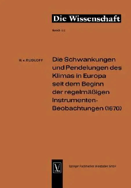 Die Schwankungen Und Pendelungen Des Klimas in Europa Seit Dem Beginn Der Regelmässigen Instrumenten (English, Rudloff)