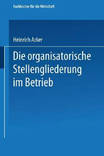 Die Organisatorische Stellengliederung Im Betrieb (English, Heinrich B. Acker)