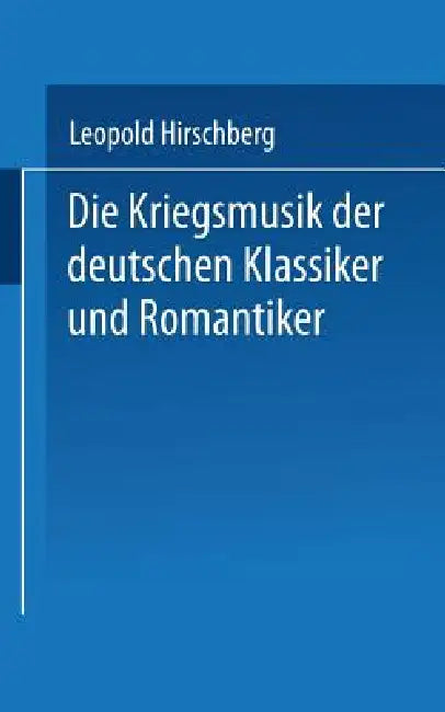 Die Kriegsmusik Der Deutschen Klassiker Und Romantiker (English, Leopold Hirschberg)