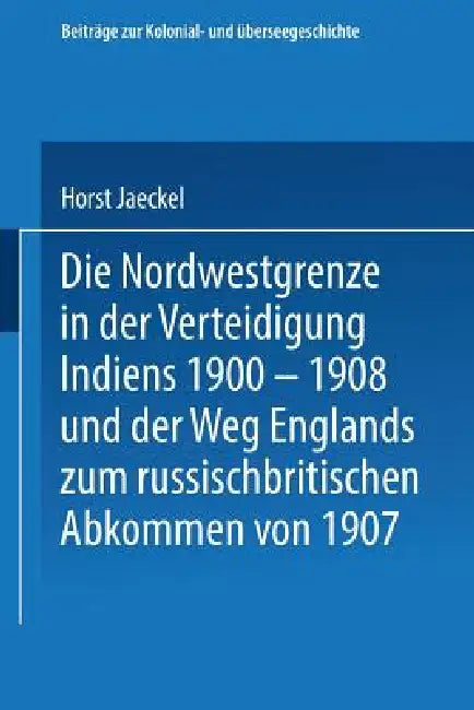 Die Nordwestgrenze in Der Verteidigung Indiens 1900 - 1908 Und Der Weg Englands Zum Russischbritisch (English, Horst Jaeckel)