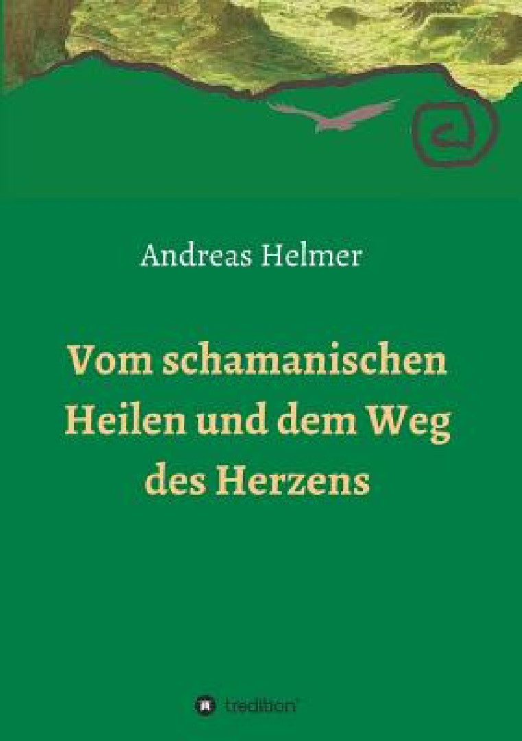 Vom schamanischen Heilen und dem Weg des Herzens (English, Andreas Helmer)