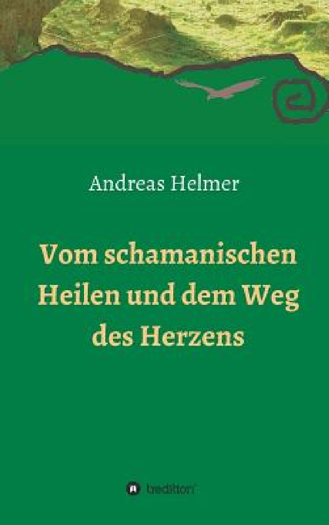 Vom schamanischen Heilen und dem Weg des Herzens (English, Andreas Helmer)