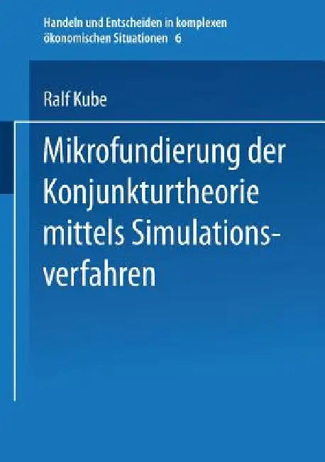 Mikrofundierung Der Konjunkturtheorie Mittels Simulationsverfahren (English, Ralf Kube)