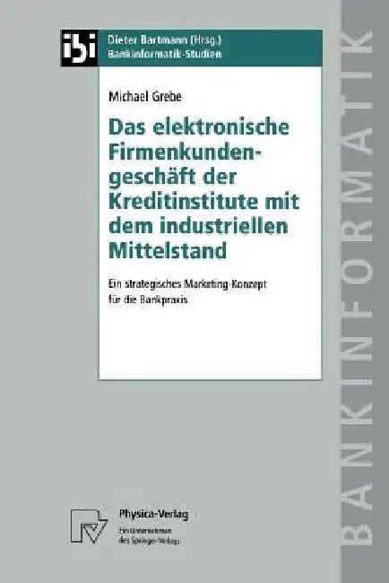 Das Elektronische Firmenkundengeschäft Der Kreditinstitute Mit Dem Industriellen Mittelstand (English, Michael Grebe)