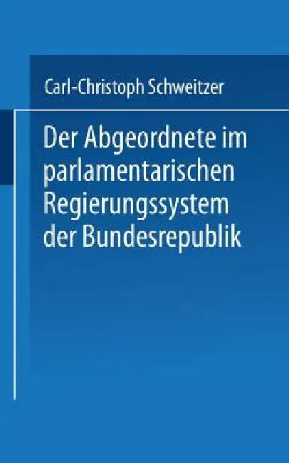 Der Abgeordnete Im Parlamentarischen Regierungssystem Der Bundesrepublik (English, Carl-Christoph Schweitzer)
