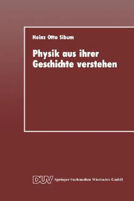 Physik Aus Ihrer Geschichte Verstehen (English, Heinz Otto Sibum)