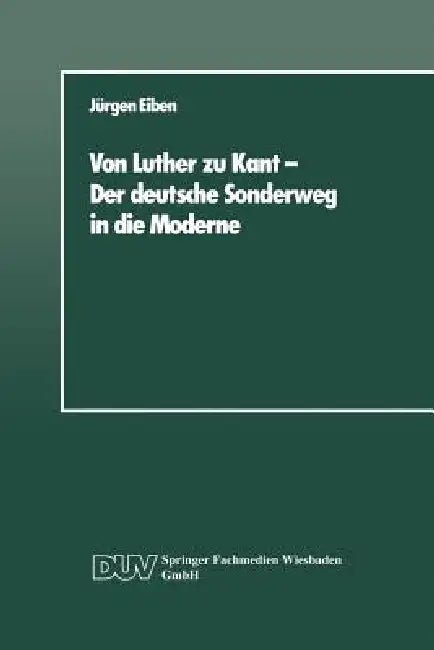 Von Luther Zu Kant -- Der Deutsche Sonderweg in Die Moderne (English, Jürgen Eiben)