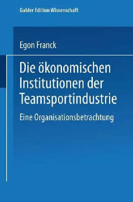 Die Ökonomischen Institutionen Der Teamsportindustrie (English, Egon Franck)