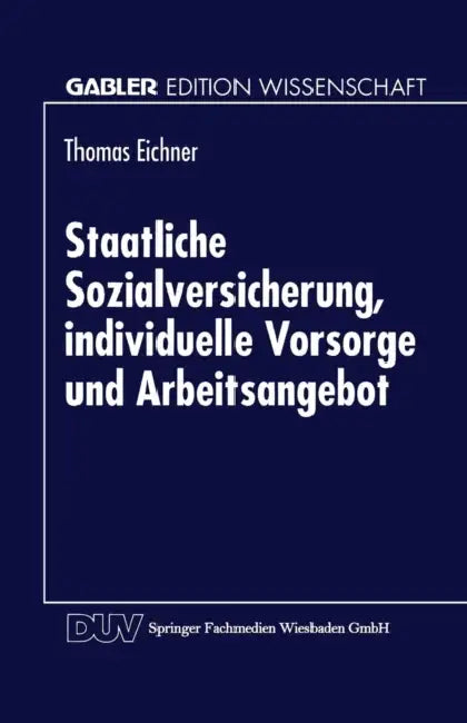 Staatliche Sozialversicherung, Individuelle Vorsorge Und Arbeitsangebot (English, Thomas Eichner)