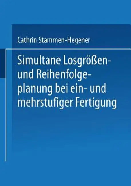 Simultane Losgrößen- Und Reihenfolgeplanung Bei Ein- Und Mehrstufiger Fertigung (English, Cathrin Stammen-Hegener)