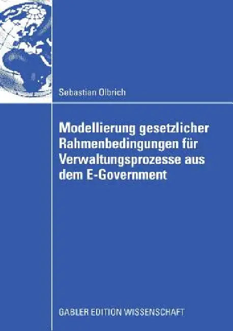 Modellierung Gesetzlicher Rahmenbedingungen Für Verwaltungsprozesse Aus Dem E-Government (English, Sebastian Olbrich | Prof Dr Paul Alpar)